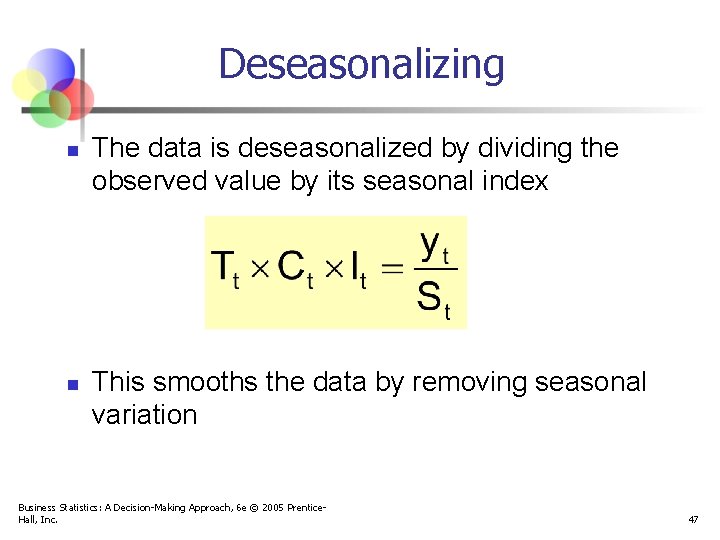 Deseasonalizing n n The data is deseasonalized by dividing the observed value by its