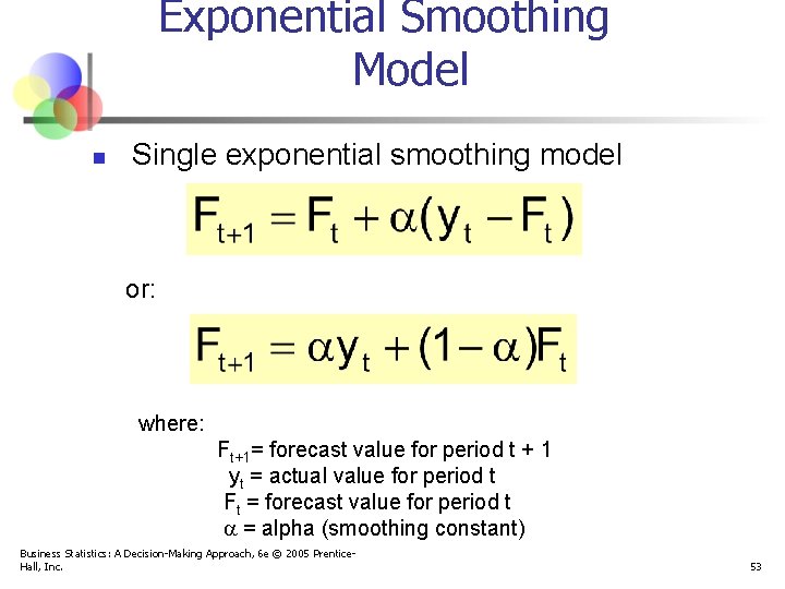 Exponential Smoothing Model n Single exponential smoothing model or: where: Ft+1= forecast value for