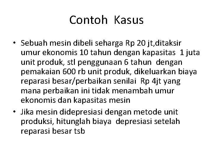 Contoh Kasus • Sebuah mesin dibeli seharga Rp 20 jt, ditaksir umur ekonomis 10