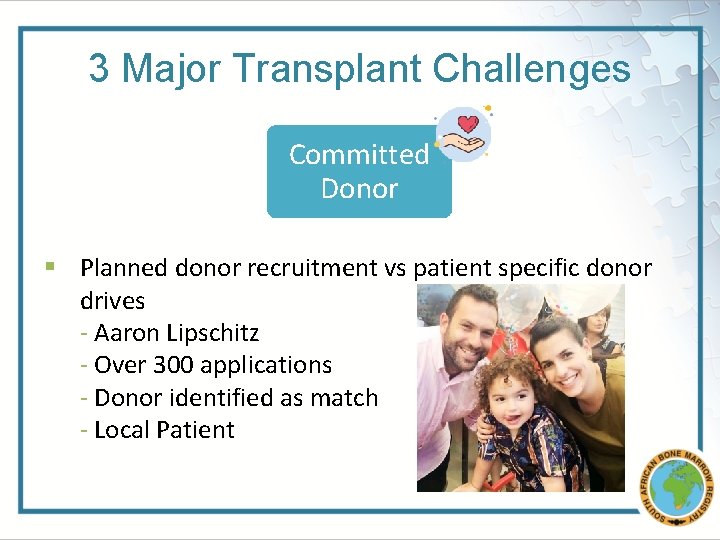 3 Major Transplant Challenges Committed Donor § Planned donor recruitment vs patient specific donor