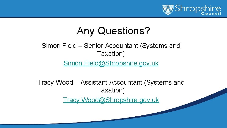 Any Questions? Simon Field – Senior Accountant (Systems and Taxation) Simon. Field@Shropshire. gov. uk