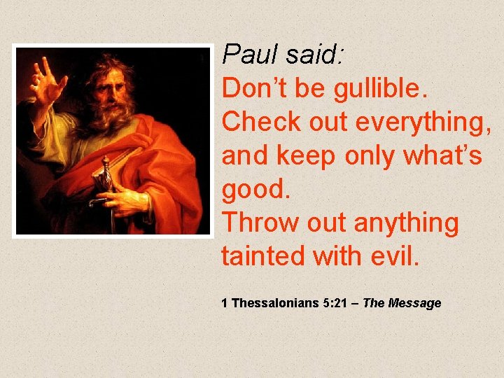 Paul said: Don’t be gullible. Check out everything, and keep only what’s good. Throw