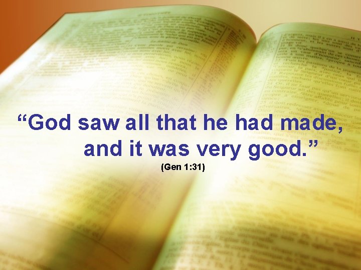 “God saw all that he had made, and it was very good. ” (Gen