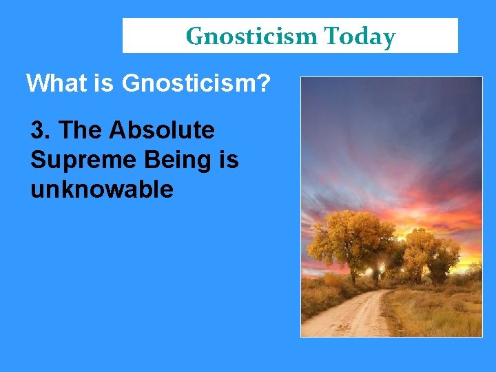 Gnosticism Today What is Gnosticism? 3. The Absolute Supreme Being is unknowable 