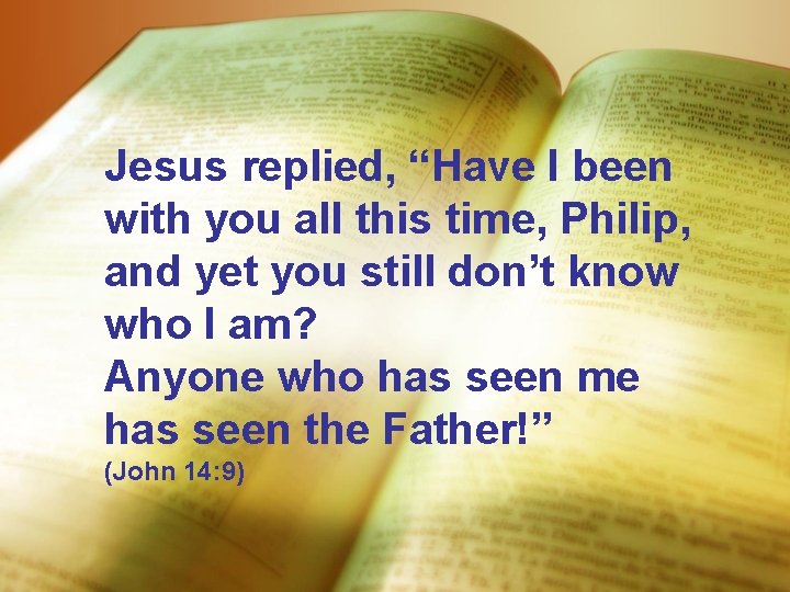 Jesus replied, “Have I been with you all this time, Philip, and yet you
