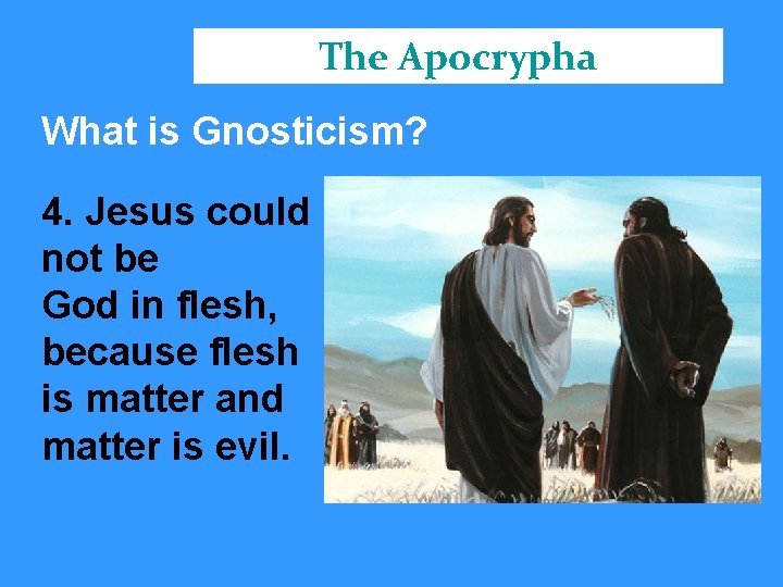 The Apocrypha What is Gnosticism? 4. Jesus could not be God in flesh, because