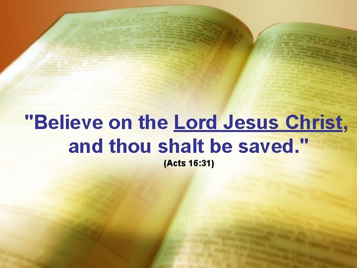 "Believe on the Lord Jesus Christ, and thou shalt be saved. " (Acts 16: