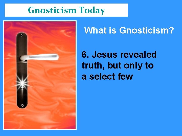 Gnosticism Today What is Gnosticism? 6. Jesus revealed truth, but only to a select