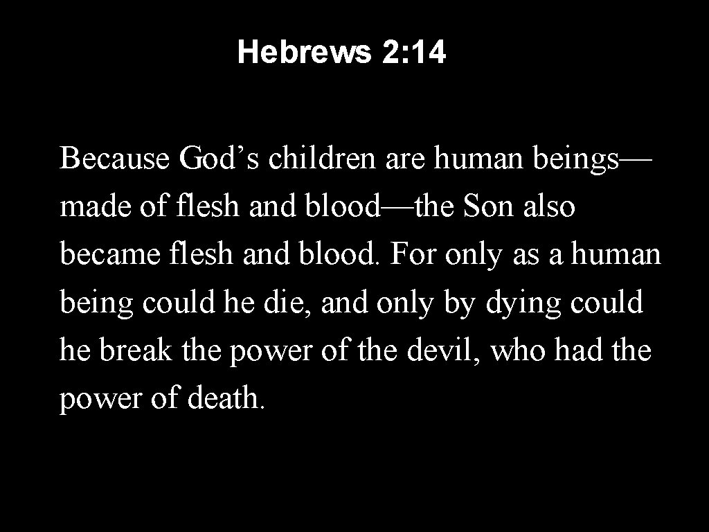 Hebrews 2: 14 Because God’s children are human beings— made of flesh and blood—the