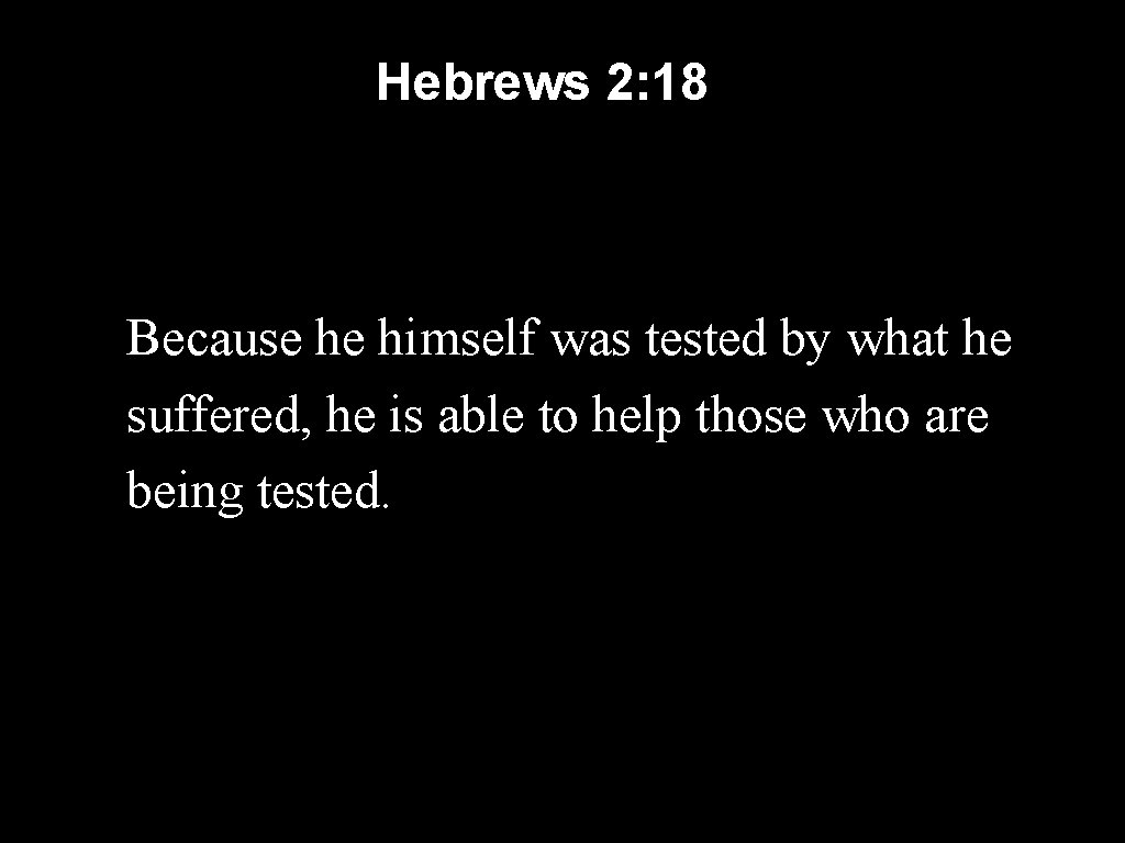 Hebrews 2: 18 Because he himself was tested by what he suffered, he is