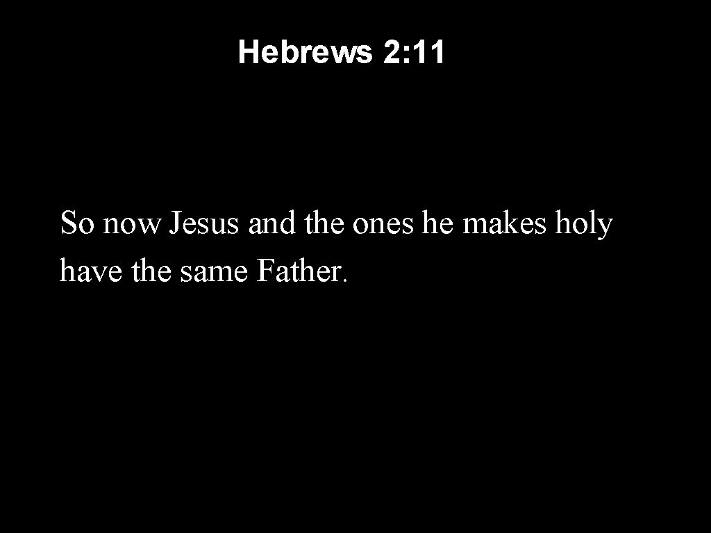 Hebrews 2: 11 So now Jesus and the ones he makes holy have the