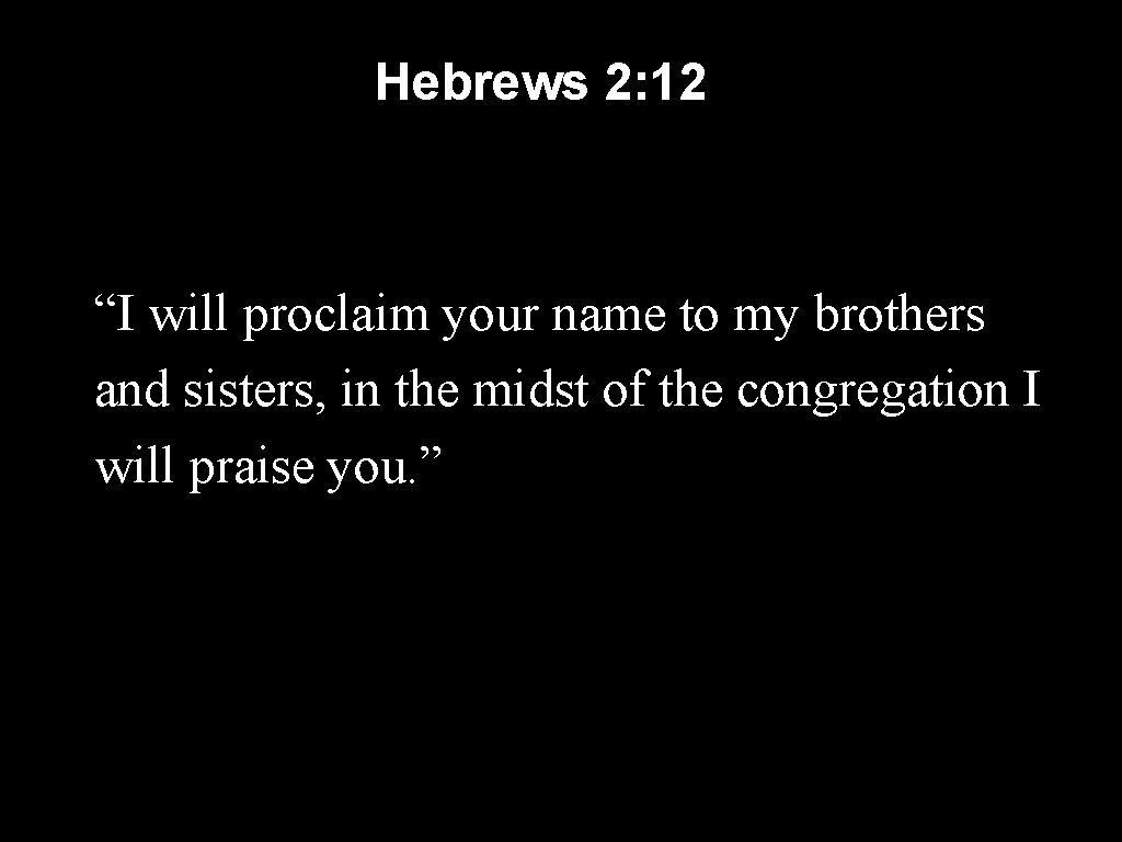 Hebrews 2: 12 “I will proclaim your name to my brothers and sisters, in
