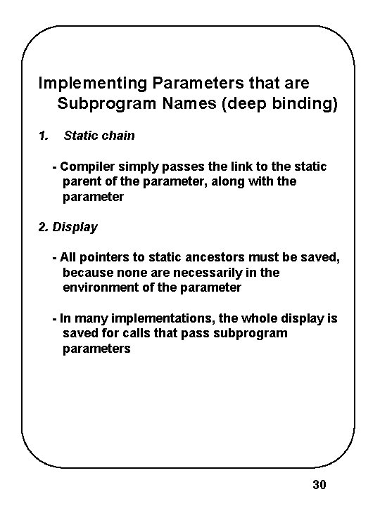 Implementing Parameters that are Subprogram Names (deep binding) 1. Static chain - Compiler simply Implementing Parameters that are Subprogram Names (deep binding) 1. Static chain - Compiler simply
