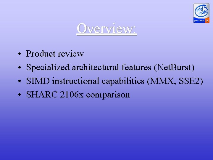 Overview: • • Product review Specialized architectural features (Net. Burst) SIMD instructional capabilities (MMX,