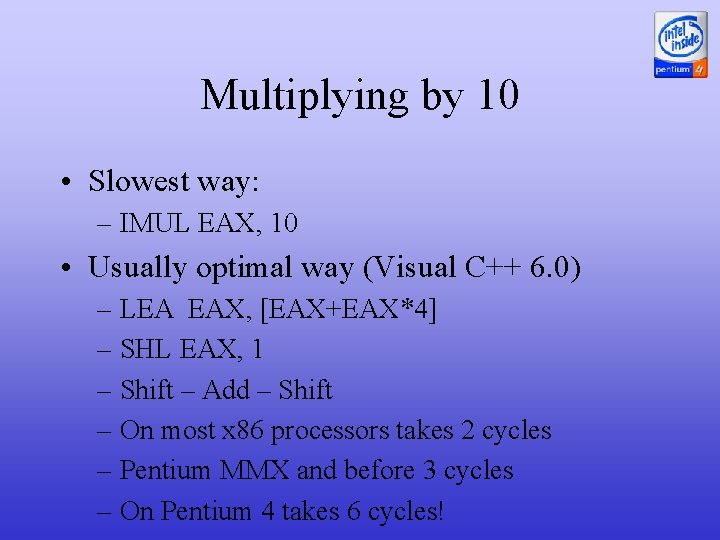 Multiplying by 10 • Slowest way: – IMUL EAX, 10 • Usually optimal way