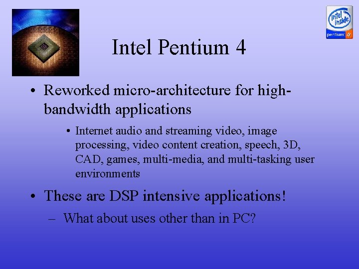 Intel Pentium 4 • Reworked micro-architecture for highbandwidth applications • Internet audio and streaming