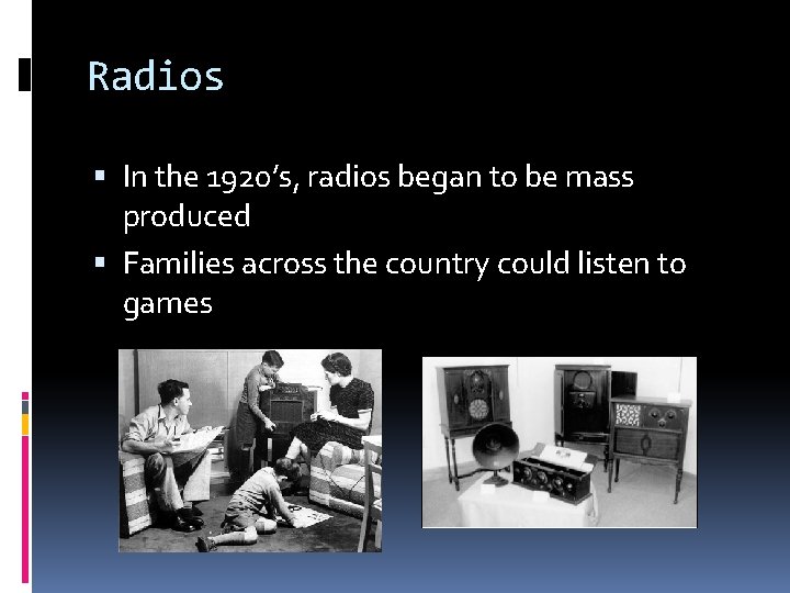 Radios In the 1920’s, radios began to be mass produced Families across the country