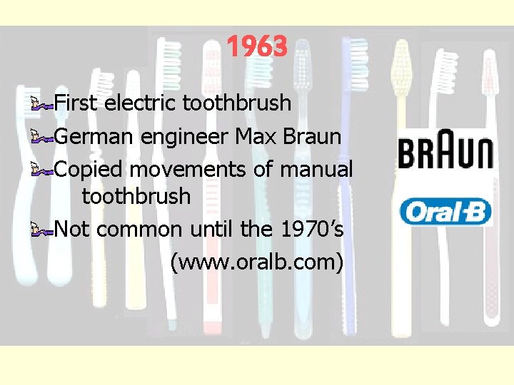 1963 First electric toothbrush German engineer Max Braun Copied movements of manual toothbrush Not