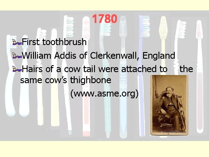 1780 First toothbrush William Addis of Clerkenwall, England Hairs of a cow tail were