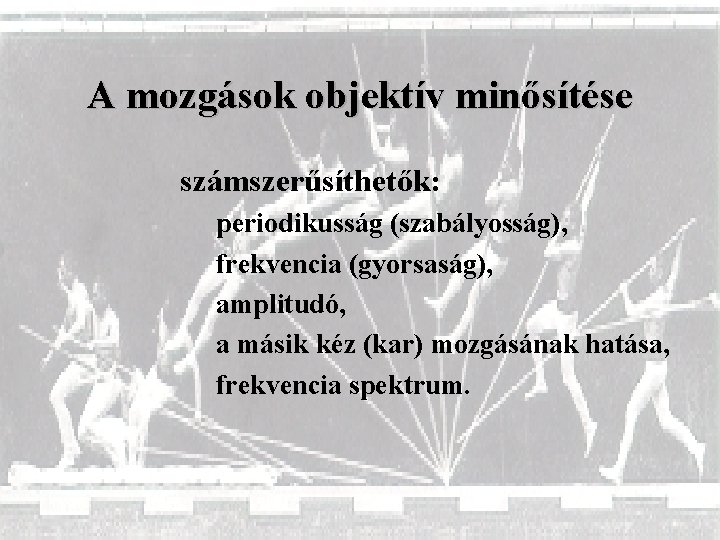 A mozgások objektív minősítése számszerűsíthetők: periodikusság (szabályosság), frekvencia (gyorsaság), amplitudó, a másik kéz (kar)