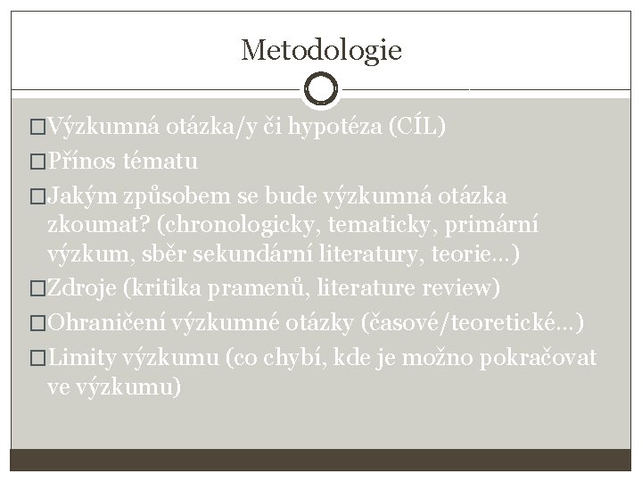 Metodologie �Výzkumná otázka/y či hypotéza (CÍL) �Přínos tématu �Jakým způsobem se bude výzkumná otázka