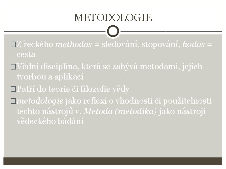 METODOLOGIE �Z řeckého methodos = sledování, stopování, hodos = cesta �Vědní disciplína, která se
