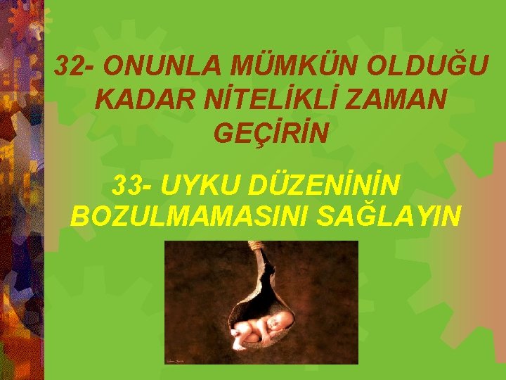 32 - ONUNLA MÜMKÜN OLDUĞU KADAR NİTELİKLİ ZAMAN GEÇİRİN 33 - UYKU DÜZENİNİN BOZULMAMASINI