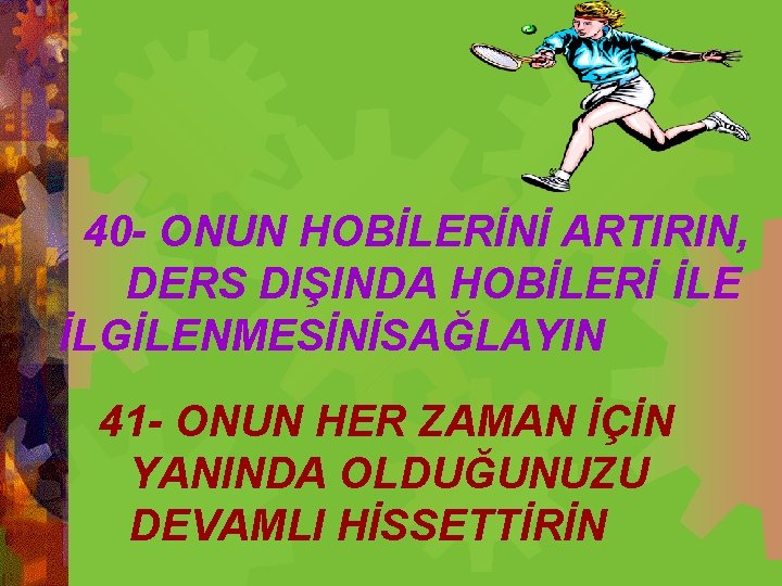  40 - ONUN HOBİLERİNİ ARTIRIN, DERS DIŞINDA HOBİLERİ İLE İLGİLENMESİNİSAĞLAYIN 41 - ONUN