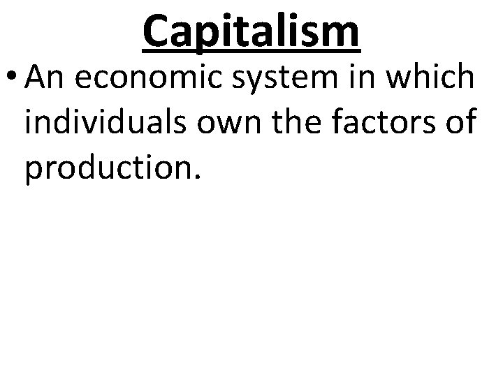 Capitalism • An economic system in which individuals own the factors of production. 