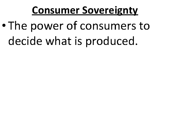 Consumer Sovereignty • The power of consumers to decide what is produced. 