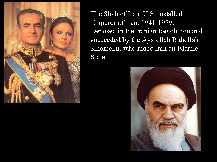 The Shah of Iran, U. S. installed Emperor of Iran, 1941 -1979. Deposed in