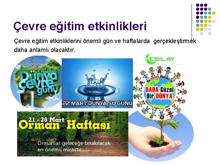 Çevre eğitim etkinliklerini önemli gün ve haftalarda gerçekleştirmek daha anlamlı olacaktır. 