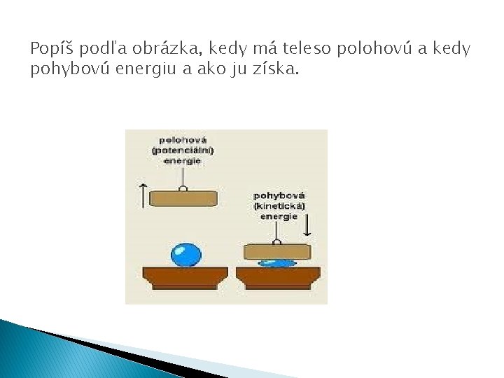 Popíš podľa obrázka, kedy má teleso polohovú a kedy pohybovú energiu a ako ju