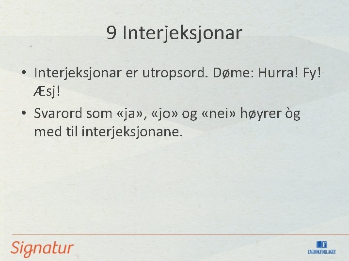 9 Interjeksjonar • Interjeksjonar er utropsord. Døme: Hurra! Fy! Æsj! • Svarord som «ja»