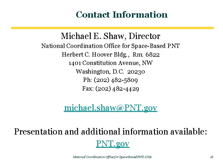 Contact Information Michael E. Shaw, Director National Coordination Office for Space-Based PNT Herbert C.