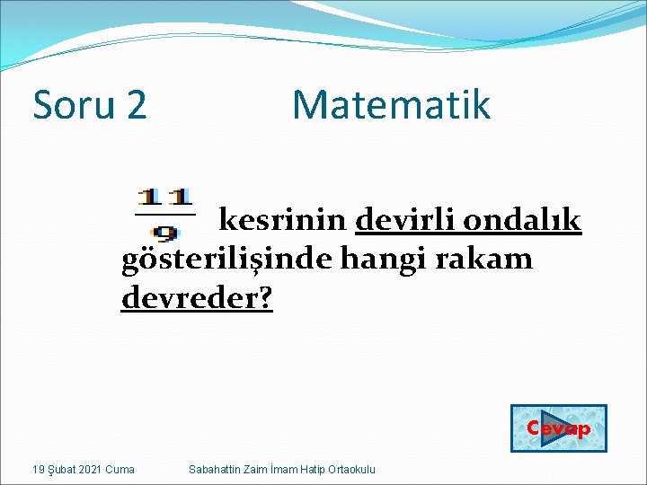 Soru 2 Matematik kesrinin devirli ondalık gösterilişinde hangi rakam devreder? Cevap 19 Şubat 2021