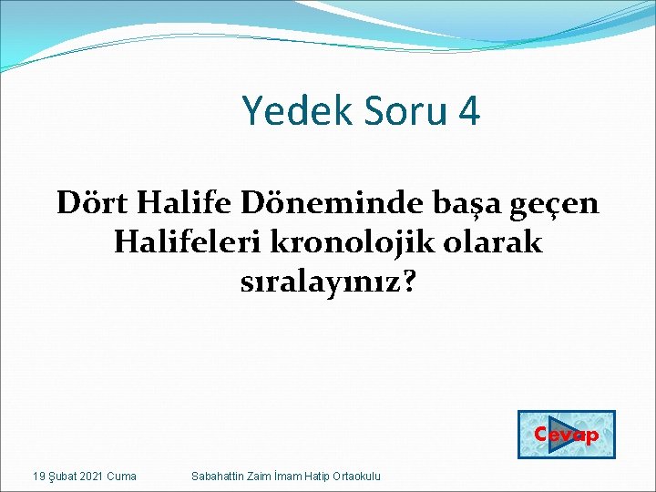 Yedek Soru 4 Dört Halife Döneminde başa geçen Halifeleri kronolojik olarak sıralayınız? Cevap 19