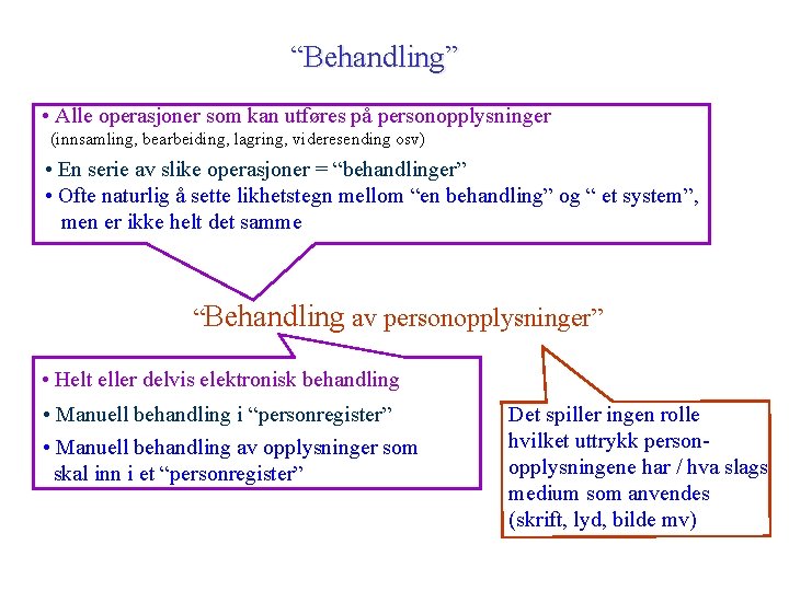 “Behandling” • Alle operasjoner som kan utføres på personopplysninger (innsamling, bearbeiding, lagring, videresending osv) “Behandling” • Alle operasjoner som kan utføres på personopplysninger (innsamling, bearbeiding, lagring, videresending osv)