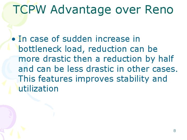 TCPW Advantage over Reno • In case of sudden increase in bottleneck load, reduction