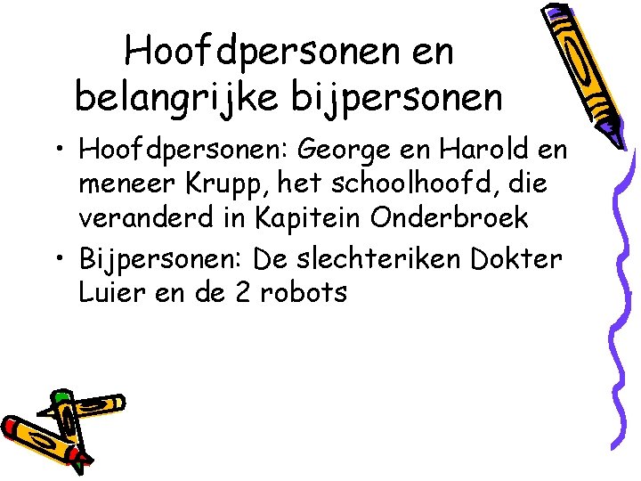 Hoofdpersonen en belangrijke bijpersonen • Hoofdpersonen: George en Harold en meneer Krupp, het schoolhoofd,