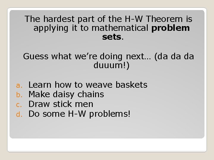 The hardest part of the H-W Theorem is applying it to mathematical problem sets.