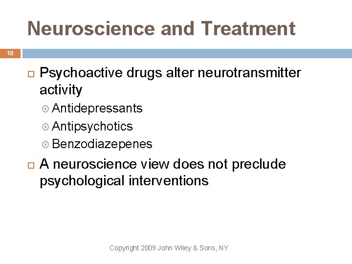 Neuroscience and Treatment 18 Psychoactive drugs alter neurotransmitter activity Antidepressants Antipsychotics Benzodiazepenes A neuroscience