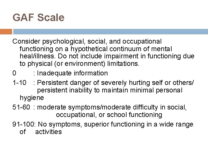 GAF Scale Consider psychological, social, and occupational functioning on a hypothetical continuum of mental