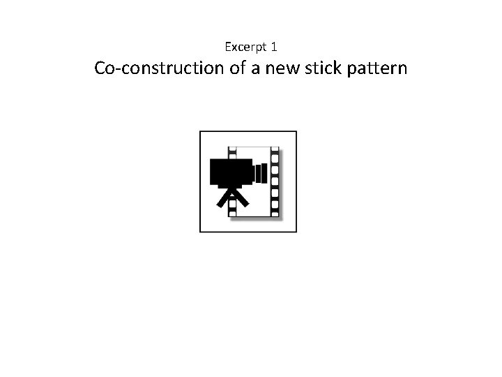 Excerpt 1 Co-construction of a new stick pattern 