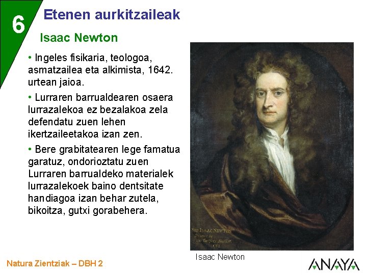 6 Etenen aurkitzaileak Isaac Newton • Ingeles fisikaria, teologoa, asmatzailea eta alkimista, 1642. urtean