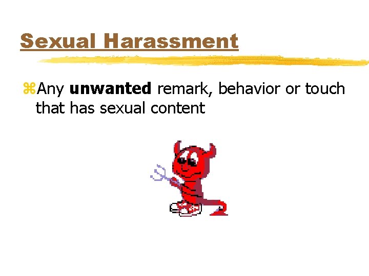Sexual Harassment z. Any unwanted remark, behavior or touch that has sexual content 
