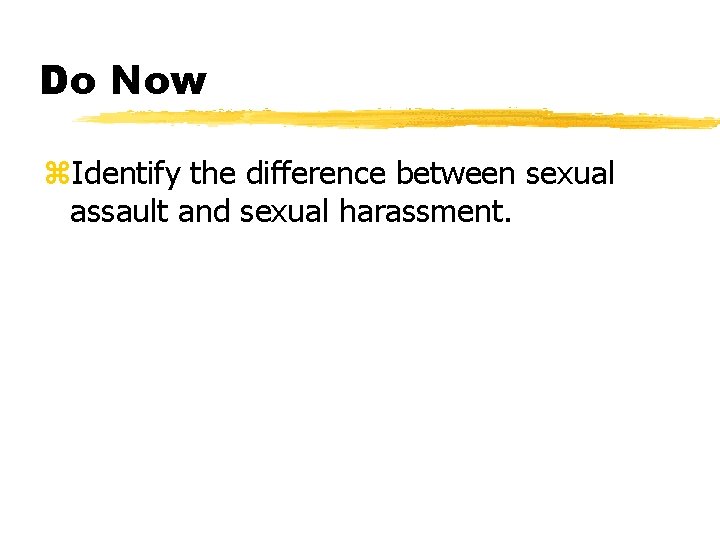 Do Now z. Identify the difference between sexual assault and sexual harassment. 