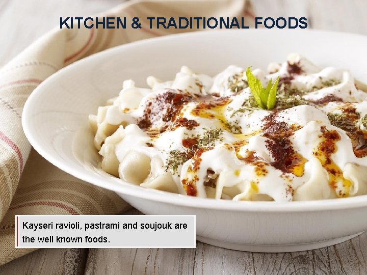 KITCHEN & TRADITIONAL FOODS Kayseri ravioli, pastrami and soujouk are the well known foods.