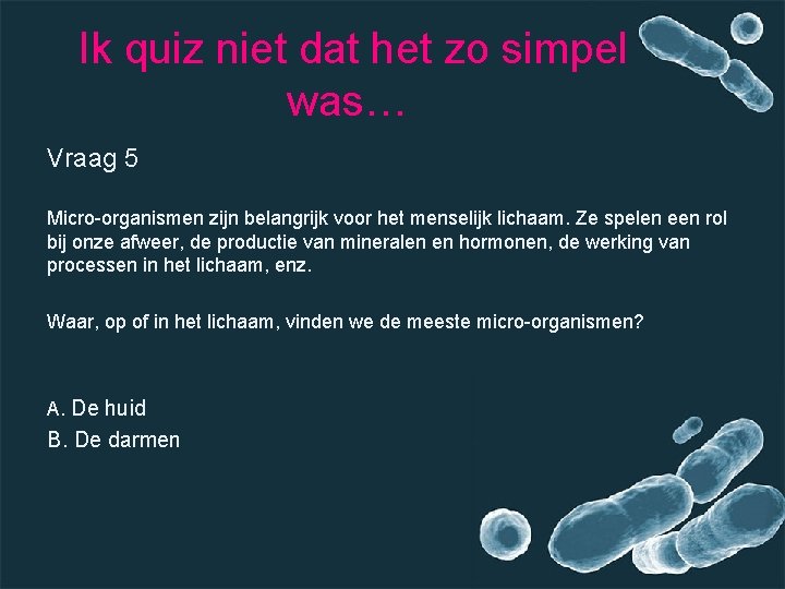 Ik quiz niet dat het zo simpel was… Vraag 5 Micro-organismen zijn belangrijk voor