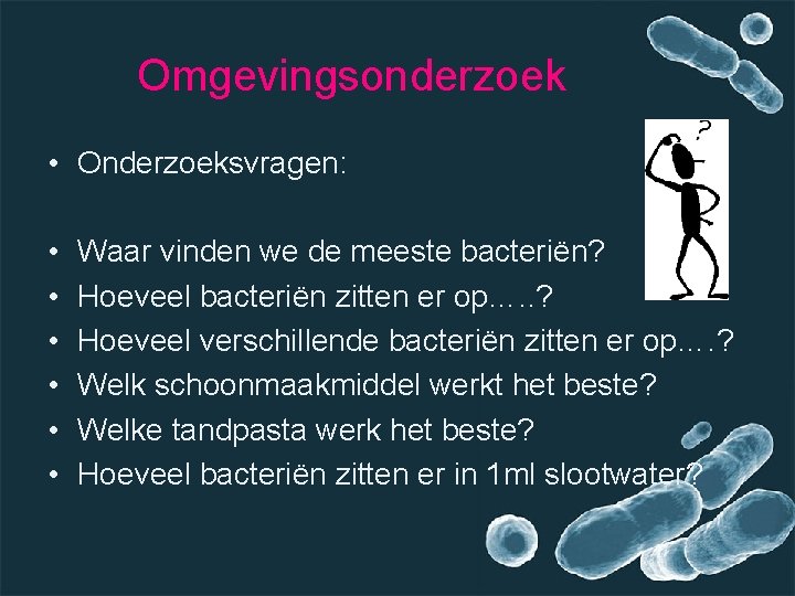 Omgevingsonderzoek • Onderzoeksvragen: • • • Waar vinden we de meeste bacteriën? Hoeveel bacteriën